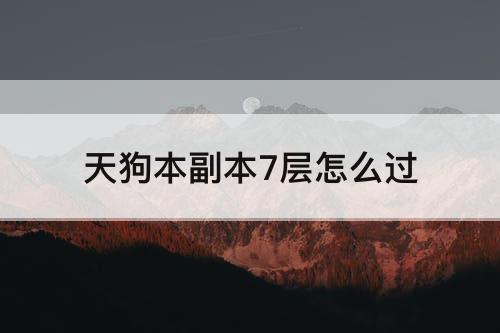 天狗本副本7层怎么过