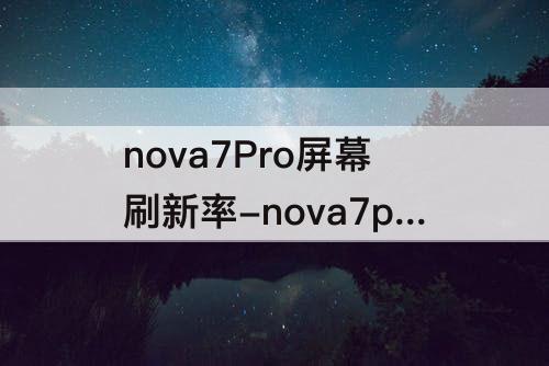 nova7Pro屏幕刷新率-nova7pro屏幕刷新率与11pro Max