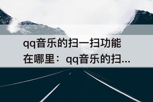 qq音乐的扫一扫功能在哪里：qq音乐的扫一扫功能在哪里找