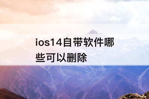 ios14自带软件哪些可以删除