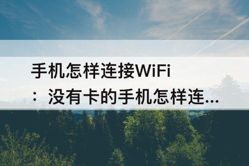 手机怎样连接WiFi：没有卡的手机怎样连接wifi一直说连接超时