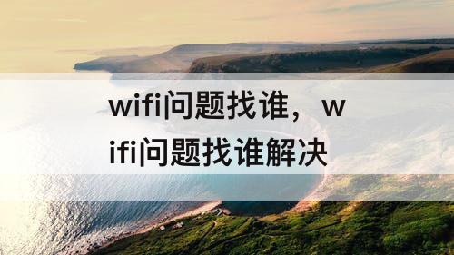 wifi问题找谁，wifi问题找谁解决