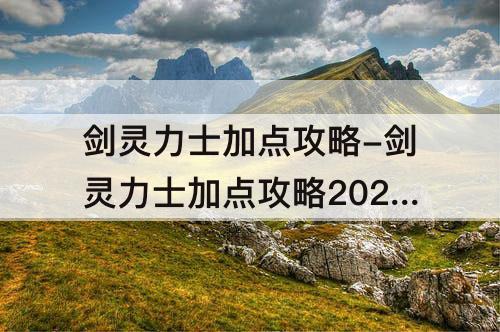 剑灵力士加点攻略-剑灵力士加点攻略2020