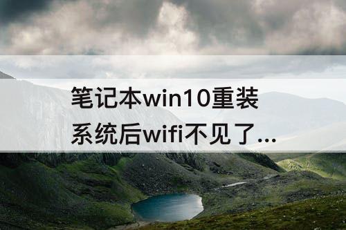 笔记本win10重装系统后wifi不见了 笔记本win10重装系统后wifi不见了驱动