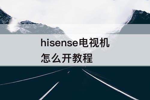 hisense电视机怎么开教程