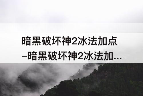 暗黑破坏神2冰法加点-暗黑破坏神2冰法加点攻略
