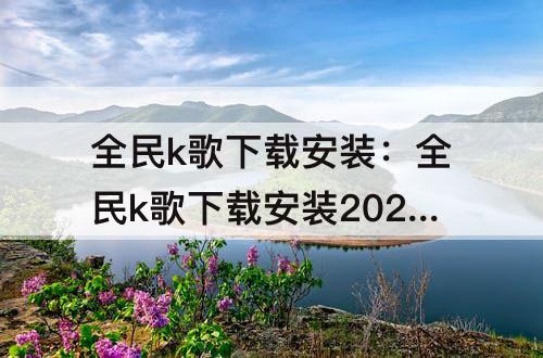 全民k歌下载安装：全民k歌下载安装2021版官方正版