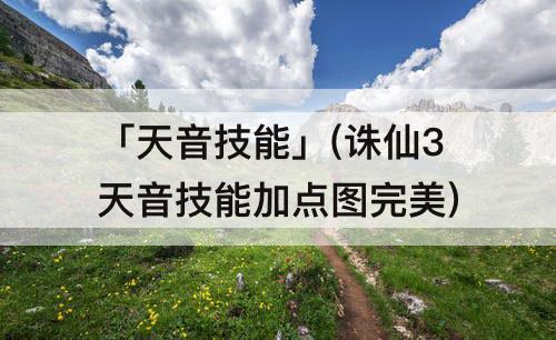 「天音技能」(诛仙3天音技能加点图完美)