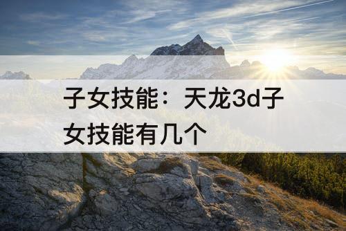 子女技能：天龙3d子女技能有几个