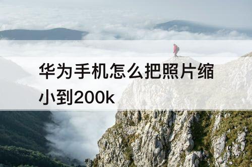 华为手机怎么把照片缩小到200k