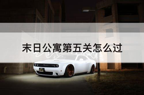 末日公寓第五关怎么过