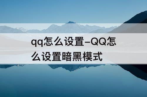 qq怎么设置-QQ怎么设置暗黑模式