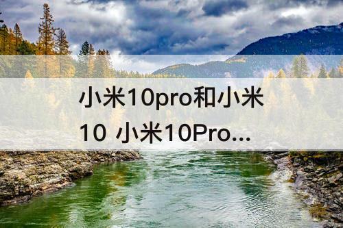 小米10pro和小米10 小米10Pro和小米10s