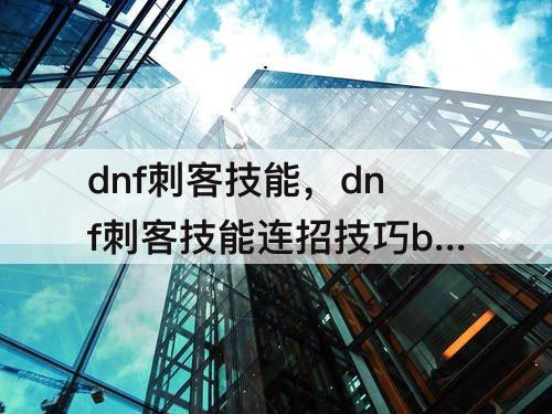 dnf刺客技能，dnf刺客技能连招技巧bilibili