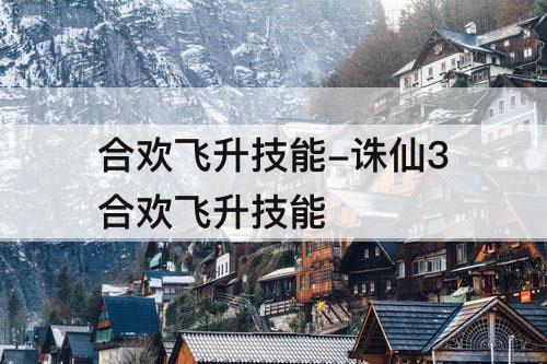 合欢飞升技能-诛仙3合欢飞升技能