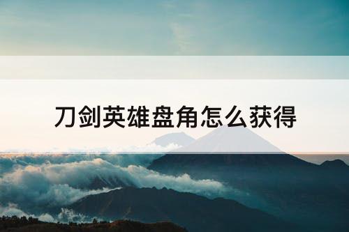刀剑英雄盘角怎么获得