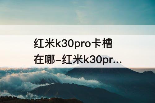 红米k30pro卡槽在哪-红米k30pro卡槽在哪里