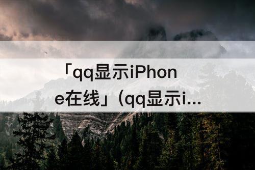 「qq显示iPhone在线」(qq显示iphone在线但头像灰色)