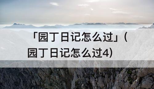 「园丁日记怎么过」(园丁日记怎么过4)