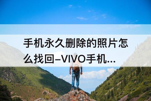 手机永久删除的照片怎么找回-VIVO手机永久删除的照片怎么找回