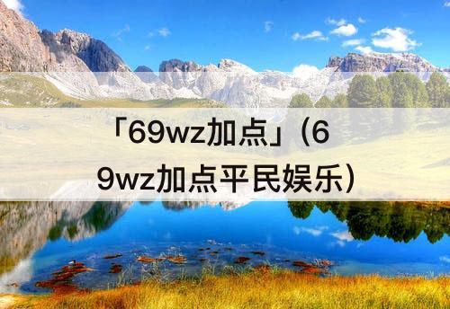 「69wz加点」(69wz加点平民娱乐)