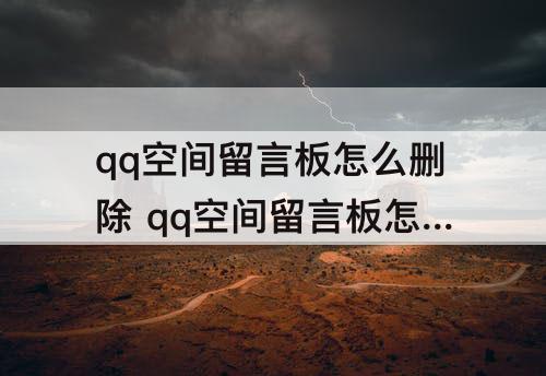 qq空间留言板怎么删除 qq空间留言板怎么删除自己的留言