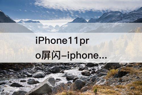 iPhone11pro屏闪-iphone11pro屏闪频率