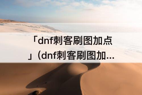 「dnf刺客刷图加点」(dnf刺客刷图加点86)