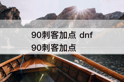 90刺客加点 dnf90刺客加点