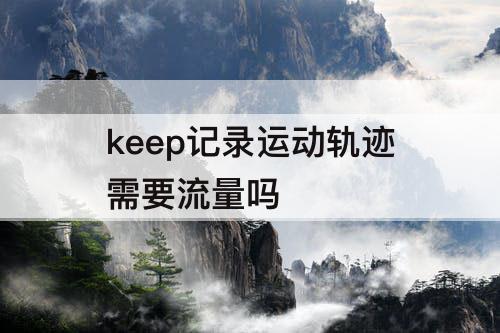 keep记录运动轨迹需要流量吗