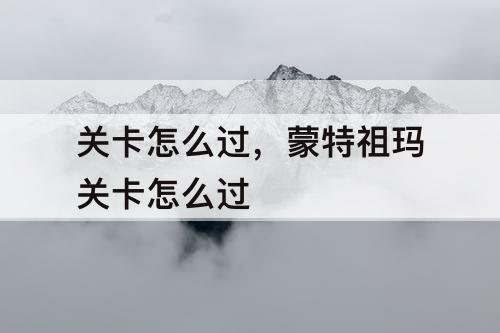 关卡怎么过，蒙特祖玛关卡怎么过