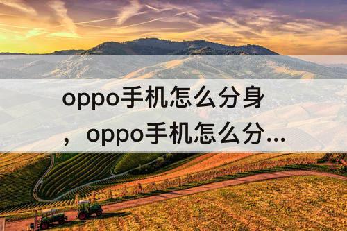 oppo手机怎么分身，oppo手机怎么分身两个抖音