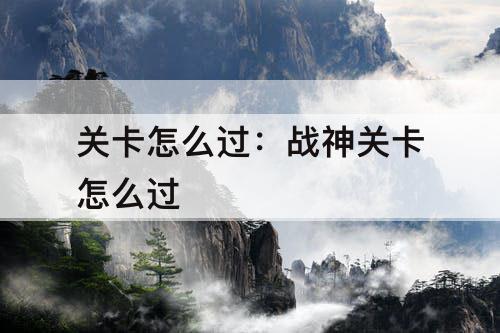 关卡怎么过：战神关卡怎么过