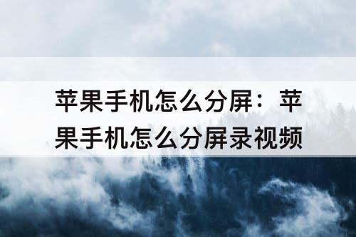 苹果手机怎么分屏：苹果手机怎么分屏录视频