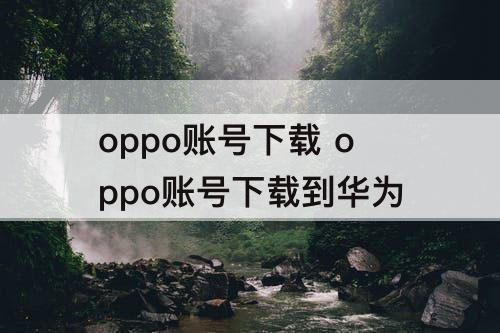 oppo账号下载 oppo账号下载到华为