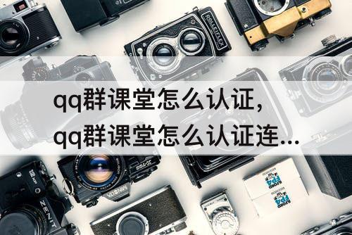 qq群课堂怎么认证，qq群课堂怎么认证连麦