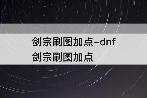 剑宗刷图加点-dnf剑宗刷图加点