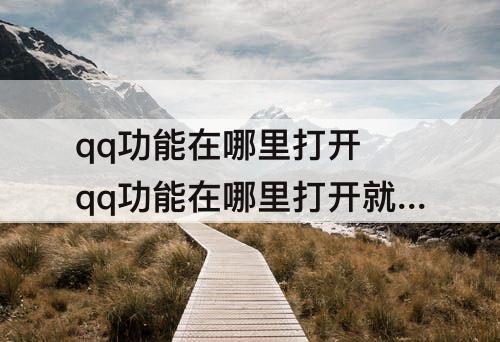 qq功能在哪里打开 qq功能在哪里打开就能设置绝版气泡
