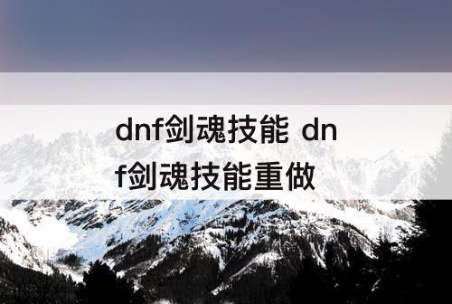 dnf剑魂技能 dnf剑魂技能重做