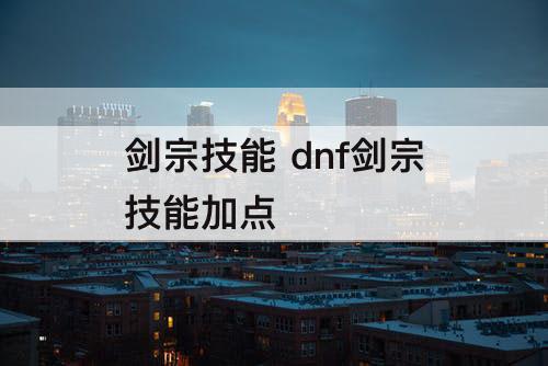 剑宗技能 dnf剑宗技能加点