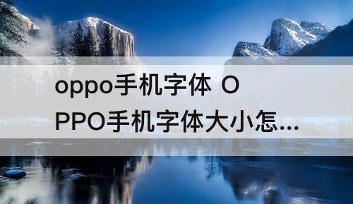 oppo手机字体 OPPO手机字体大小怎么调节不了