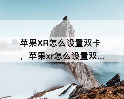 苹果XR怎么设置双卡，苹果xr怎么设置双卡双待模式