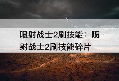 喷射战士2刷技能：喷射战士2刷技能碎片