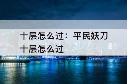 十层怎么过：平民妖刀十层怎么过