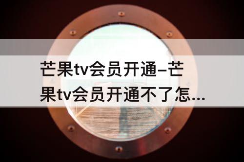 芒果tv会员开通-芒果tv会员开通不了怎么办