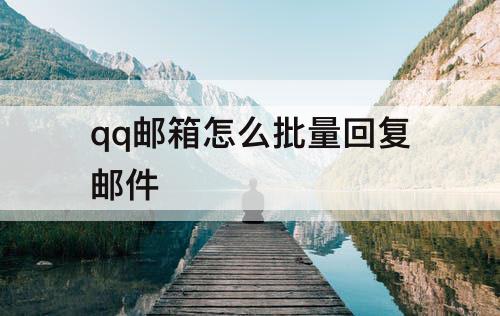 qq邮箱怎么批量回复邮件