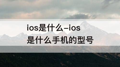 ios是什么-ios是什么手机的型号