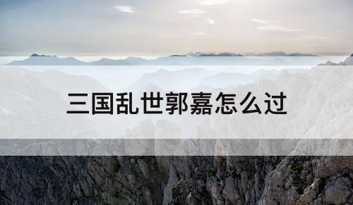 三国乱世郭嘉怎么过