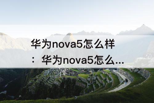 华为nova5怎么样：华为nova5怎么样没有下拉通知栏