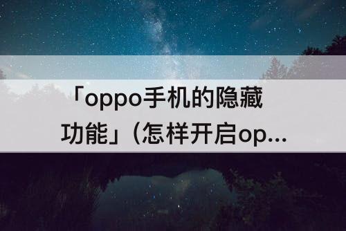 「oppo手机的隐藏功能」(怎样开启oppo手机的隐藏功能)